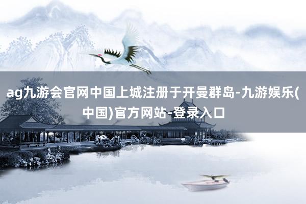 ag九游会官网中国上城注册于开曼群岛-九游娱乐(中国)官方网站-登录入口