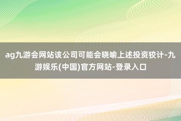 ag九游会网站该公司可能会晓喻上述投资狡计-九游娱乐(中国)官方网站-登录入口