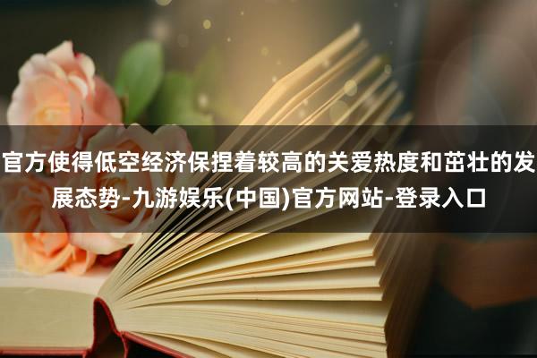 官方使得低空经济保捏着较高的关爱热度和茁壮的发展态势-九游娱乐(中国)官方网站-登录入口