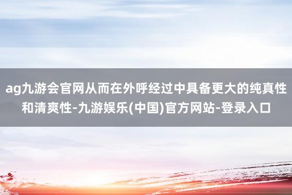 ag九游会官网从而在外呼经过中具备更大的纯真性和清爽性-九游娱乐(中国)官方网站-登录入口