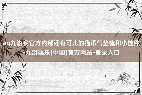 ag九游会官方内部还有可儿的猫爪气垫梳和小挂件-九游娱乐(中国)官方网站-登录入口