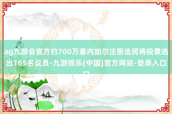 ag九游会官方约700万塞内加尔注册选民将投票选出165名议员-九游娱乐(中国)官方网站-登录入口