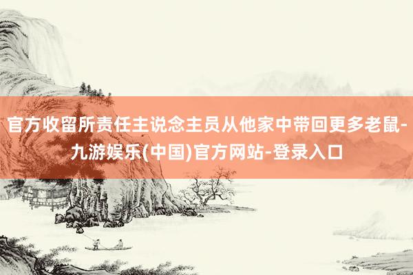 官方收留所责任主说念主员从他家中带回更多老鼠-九游娱乐(中国)官方网站-登录入口